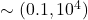 \sim (0.1, 10^4)~